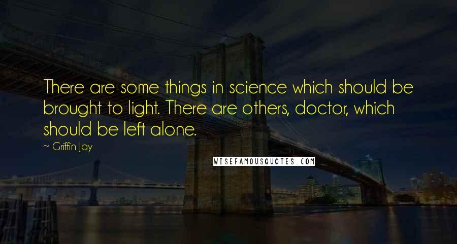 Griffin Jay Quotes: There are some things in science which should be brought to light. There are others, doctor, which should be left alone.