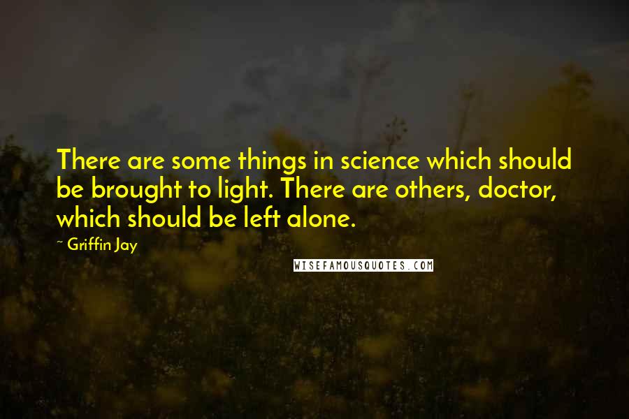 Griffin Jay Quotes: There are some things in science which should be brought to light. There are others, doctor, which should be left alone.