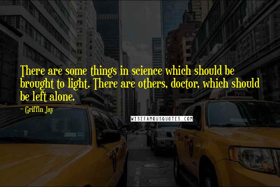 Griffin Jay Quotes: There are some things in science which should be brought to light. There are others, doctor, which should be left alone.