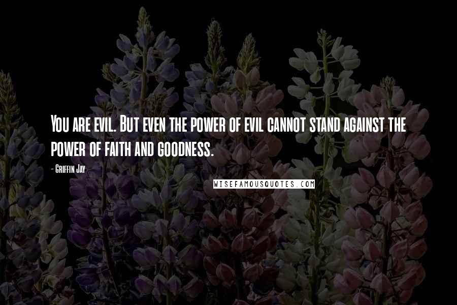 Griffin Jay Quotes: You are evil. But even the power of evil cannot stand against the power of faith and goodness.