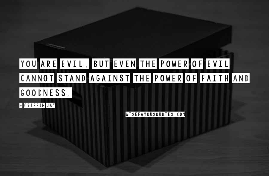 Griffin Jay Quotes: You are evil. But even the power of evil cannot stand against the power of faith and goodness.