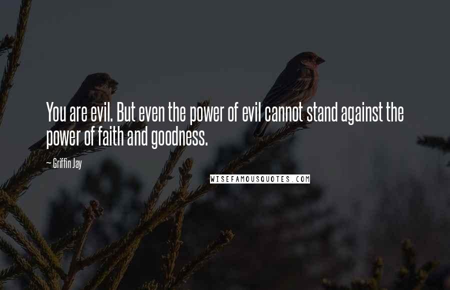 Griffin Jay Quotes: You are evil. But even the power of evil cannot stand against the power of faith and goodness.