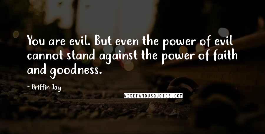 Griffin Jay Quotes: You are evil. But even the power of evil cannot stand against the power of faith and goodness.
