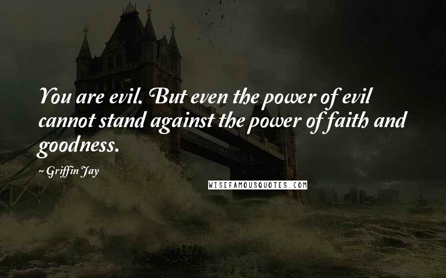 Griffin Jay Quotes: You are evil. But even the power of evil cannot stand against the power of faith and goodness.