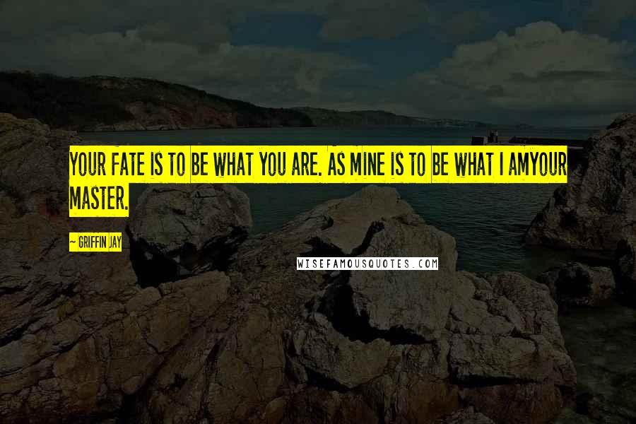 Griffin Jay Quotes: Your fate is to be what you are. As mine is to be what I amyour master.