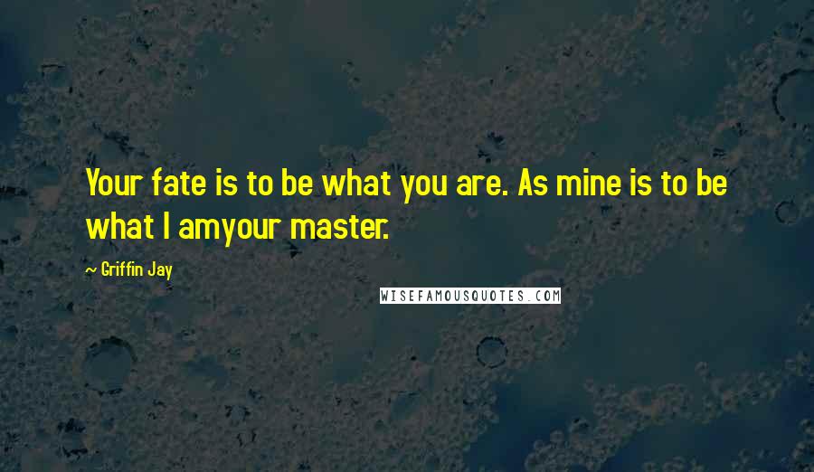 Griffin Jay Quotes: Your fate is to be what you are. As mine is to be what I amyour master.