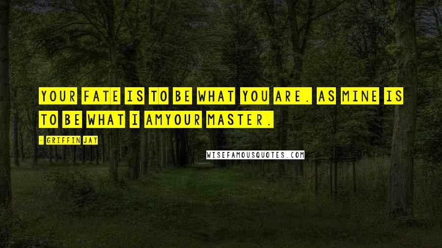 Griffin Jay Quotes: Your fate is to be what you are. As mine is to be what I amyour master.