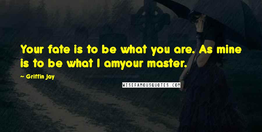 Griffin Jay Quotes: Your fate is to be what you are. As mine is to be what I amyour master.