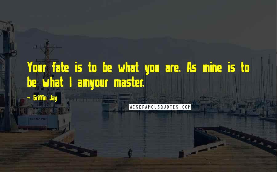 Griffin Jay Quotes: Your fate is to be what you are. As mine is to be what I amyour master.