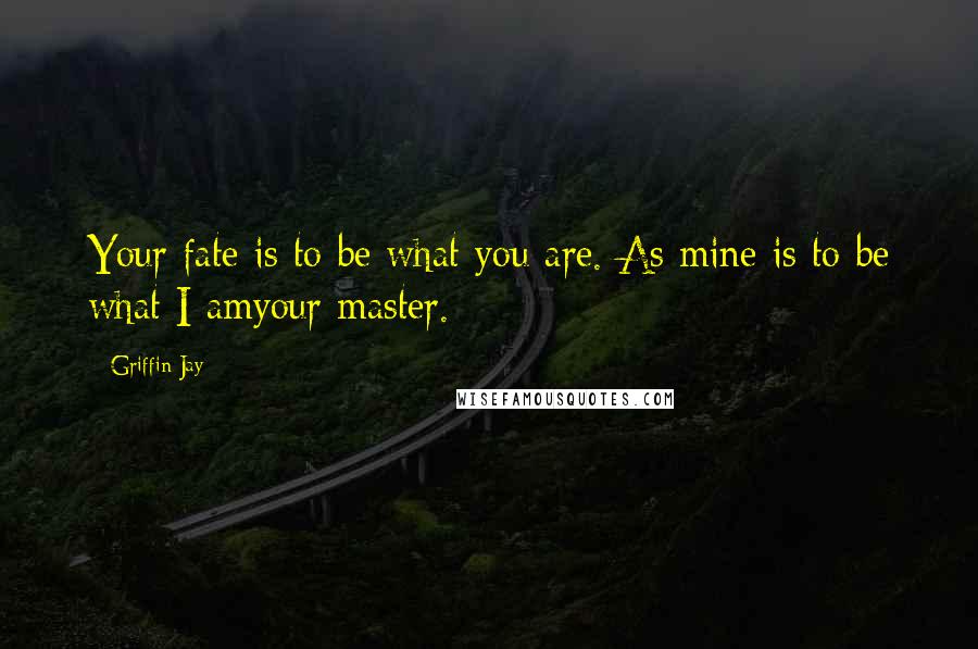 Griffin Jay Quotes: Your fate is to be what you are. As mine is to be what I amyour master.