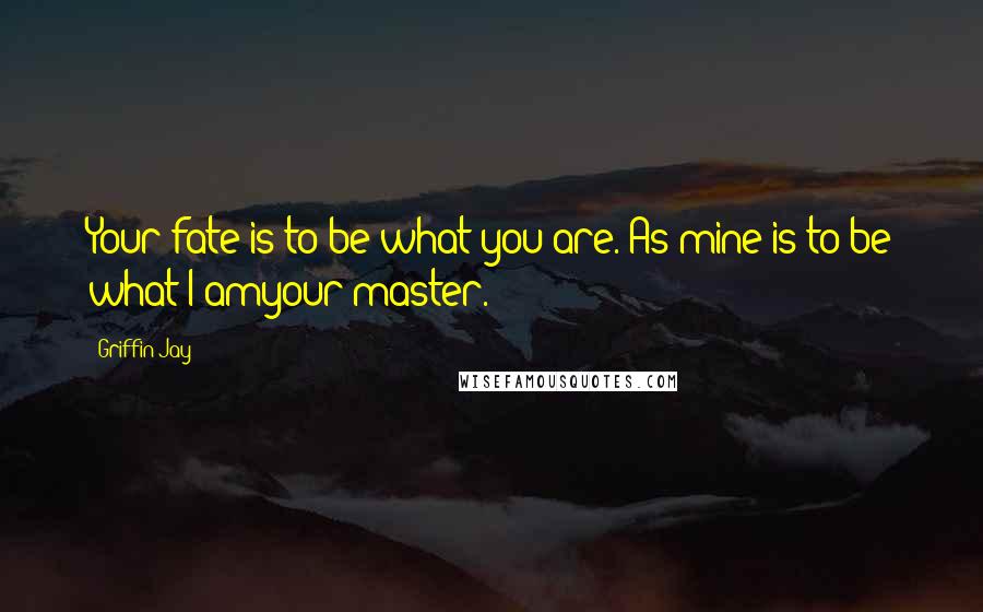 Griffin Jay Quotes: Your fate is to be what you are. As mine is to be what I amyour master.