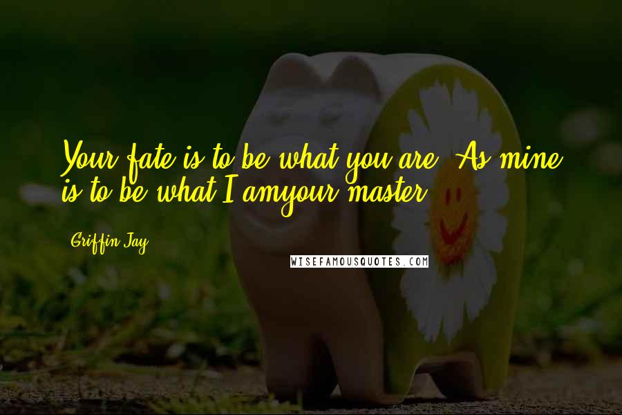 Griffin Jay Quotes: Your fate is to be what you are. As mine is to be what I amyour master.