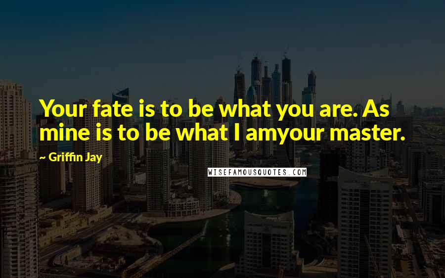 Griffin Jay Quotes: Your fate is to be what you are. As mine is to be what I amyour master.