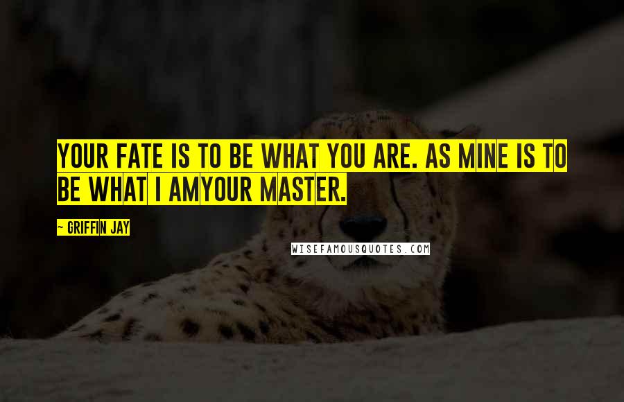 Griffin Jay Quotes: Your fate is to be what you are. As mine is to be what I amyour master.