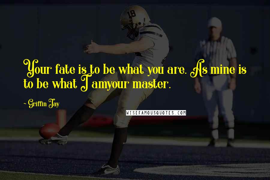 Griffin Jay Quotes: Your fate is to be what you are. As mine is to be what I amyour master.