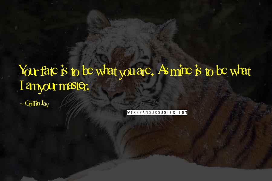 Griffin Jay Quotes: Your fate is to be what you are. As mine is to be what I amyour master.