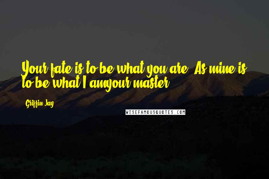 Griffin Jay Quotes: Your fate is to be what you are. As mine is to be what I amyour master.