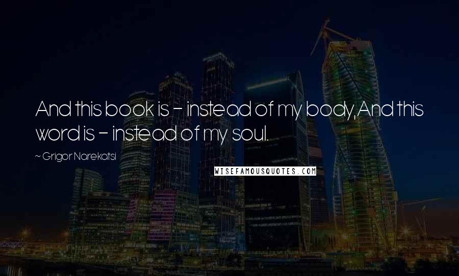 Grigor Narekatsi Quotes: And this book is - instead of my body,And this word is - instead of my soul.