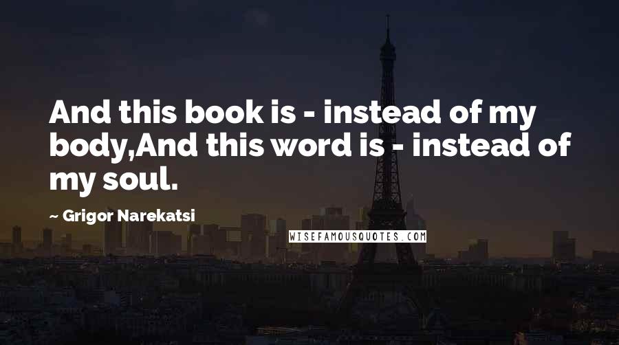 Grigor Narekatsi Quotes: And this book is - instead of my body,And this word is - instead of my soul.