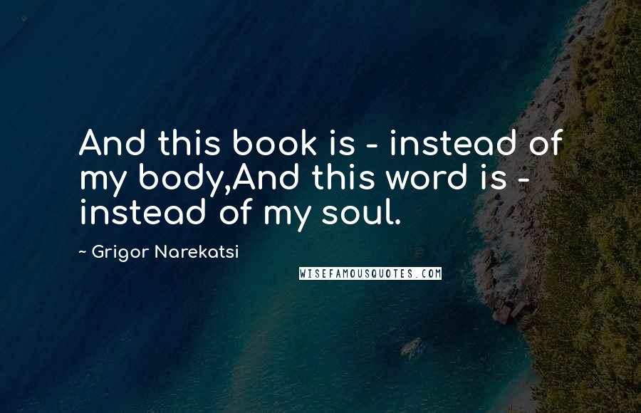 Grigor Narekatsi Quotes: And this book is - instead of my body,And this word is - instead of my soul.