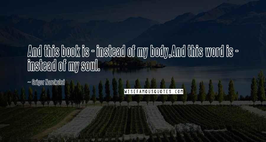 Grigor Narekatsi Quotes: And this book is - instead of my body,And this word is - instead of my soul.