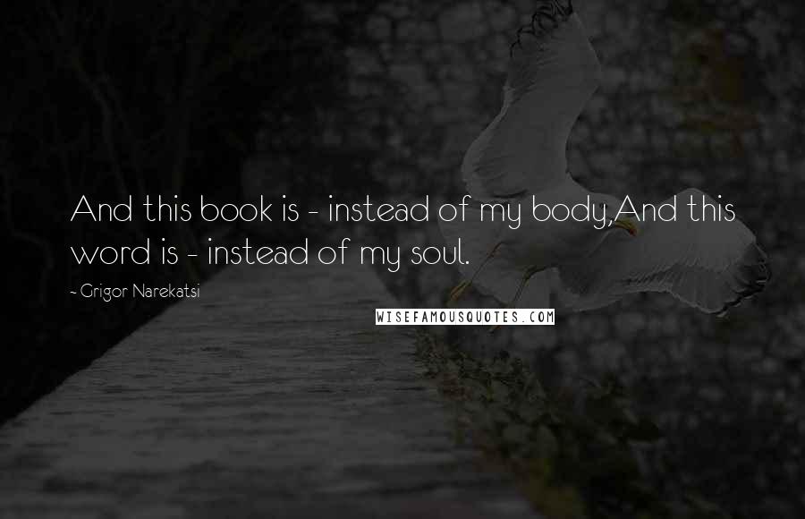 Grigor Narekatsi Quotes: And this book is - instead of my body,And this word is - instead of my soul.