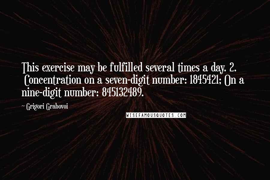 Grigori Grabovoi Quotes: This exercise may be fulfilled several times a day. 2. Concentration on a seven-digit number: 1845421; On a nine-digit number: 845132489.