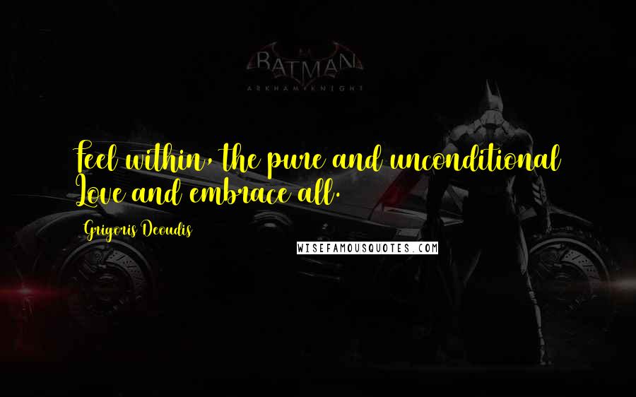 Grigoris Deoudis Quotes: Feel within, the pure and unconditional Love and embrace all.
