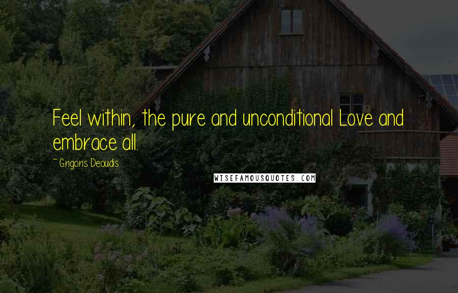 Grigoris Deoudis Quotes: Feel within, the pure and unconditional Love and embrace all.