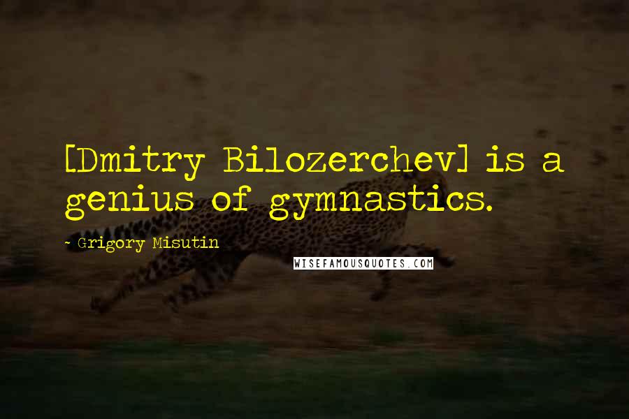 Grigory Misutin Quotes: [Dmitry Bilozerchev] is a genius of gymnastics.