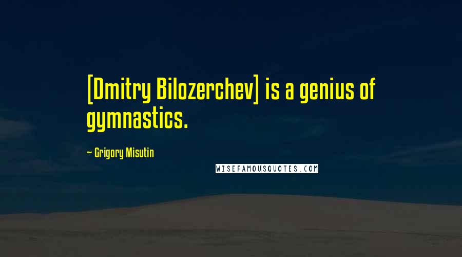 Grigory Misutin Quotes: [Dmitry Bilozerchev] is a genius of gymnastics.