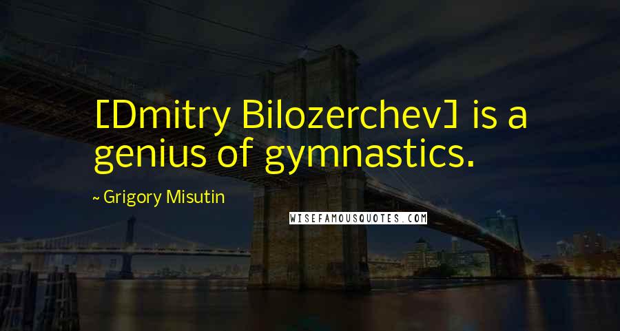 Grigory Misutin Quotes: [Dmitry Bilozerchev] is a genius of gymnastics.