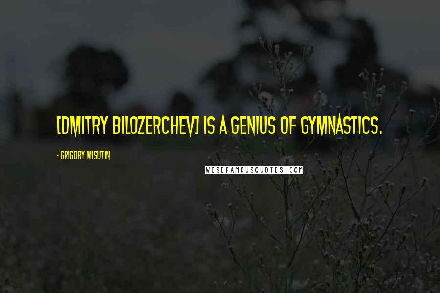 Grigory Misutin Quotes: [Dmitry Bilozerchev] is a genius of gymnastics.