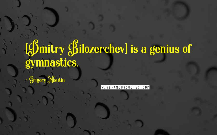 Grigory Misutin Quotes: [Dmitry Bilozerchev] is a genius of gymnastics.