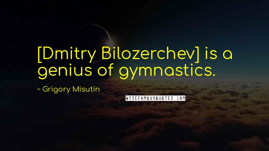 Grigory Misutin Quotes: [Dmitry Bilozerchev] is a genius of gymnastics.