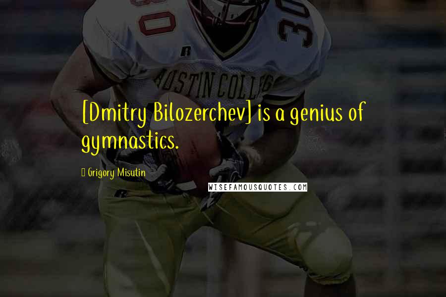 Grigory Misutin Quotes: [Dmitry Bilozerchev] is a genius of gymnastics.