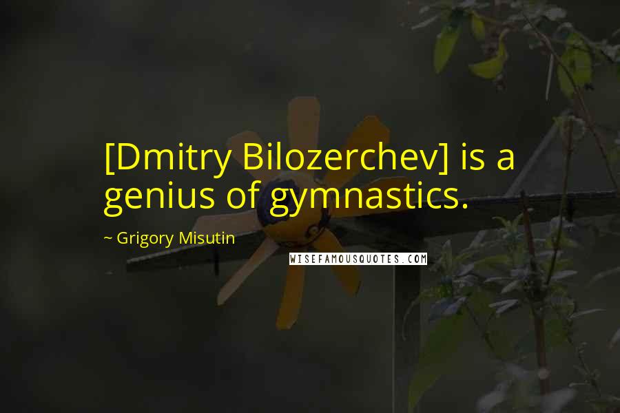 Grigory Misutin Quotes: [Dmitry Bilozerchev] is a genius of gymnastics.