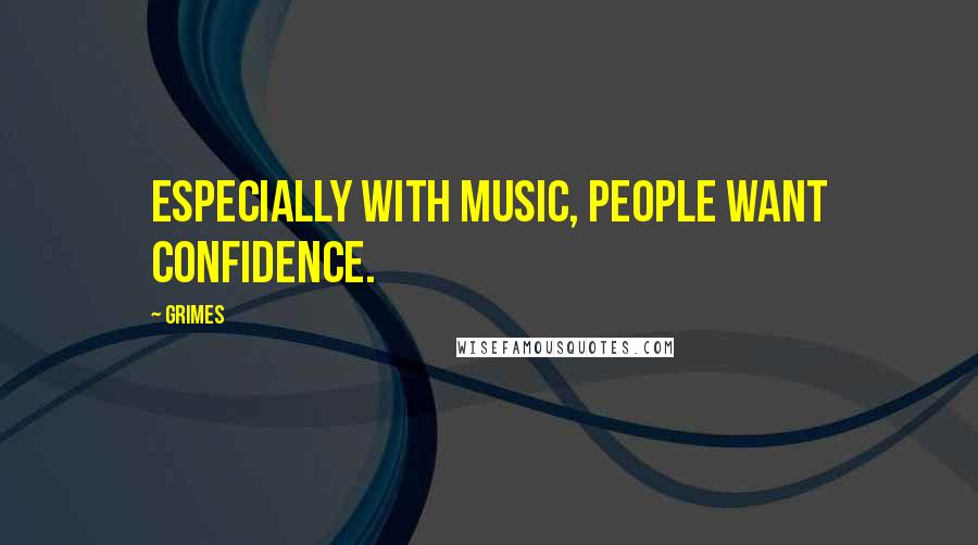 Grimes Quotes: Especially with music, people want confidence.