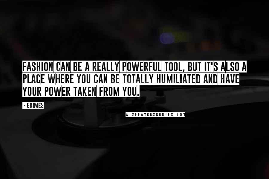 Grimes Quotes: Fashion can be a really powerful tool, but it's also a place where you can be totally humiliated and have your power taken from you.