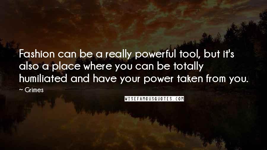 Grimes Quotes: Fashion can be a really powerful tool, but it's also a place where you can be totally humiliated and have your power taken from you.
