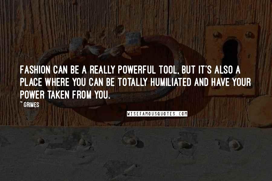 Grimes Quotes: Fashion can be a really powerful tool, but it's also a place where you can be totally humiliated and have your power taken from you.