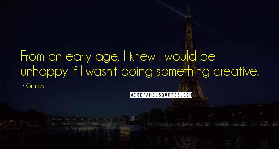 Grimes Quotes: From an early age, I knew I would be unhappy if I wasn't doing something creative.