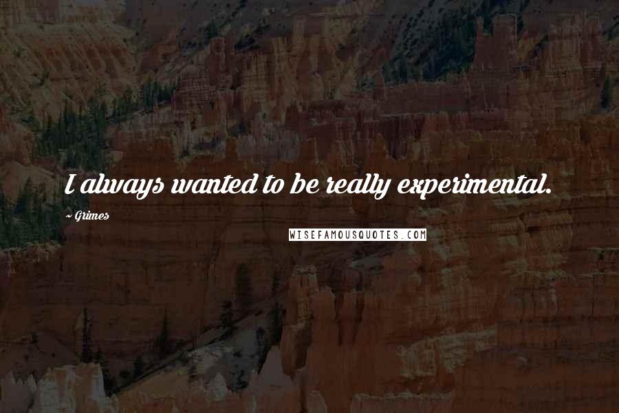 Grimes Quotes: I always wanted to be really experimental.