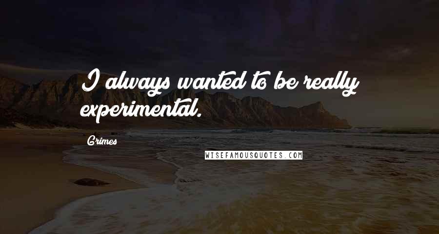 Grimes Quotes: I always wanted to be really experimental.