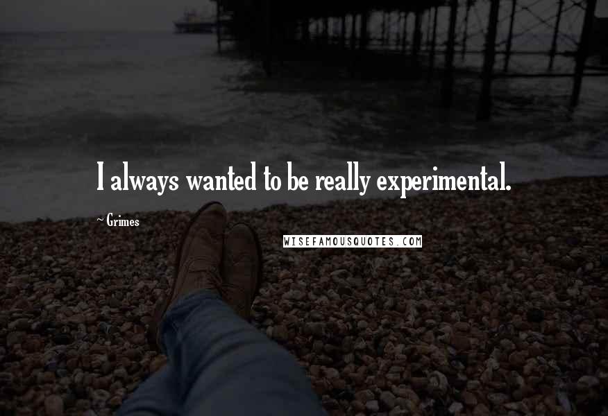 Grimes Quotes: I always wanted to be really experimental.