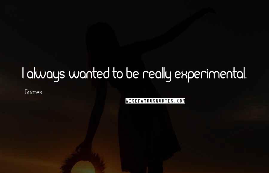 Grimes Quotes: I always wanted to be really experimental.