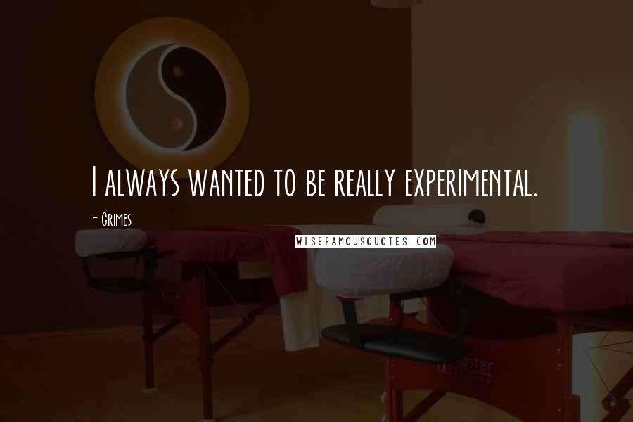 Grimes Quotes: I always wanted to be really experimental.