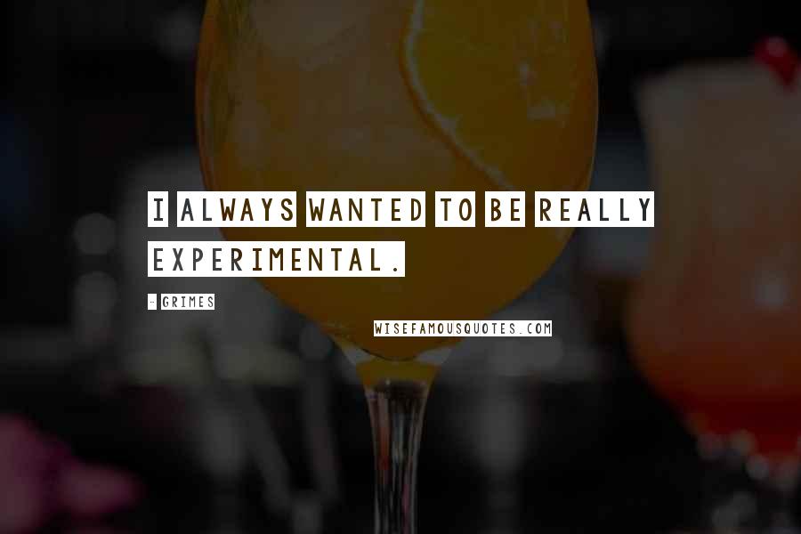 Grimes Quotes: I always wanted to be really experimental.