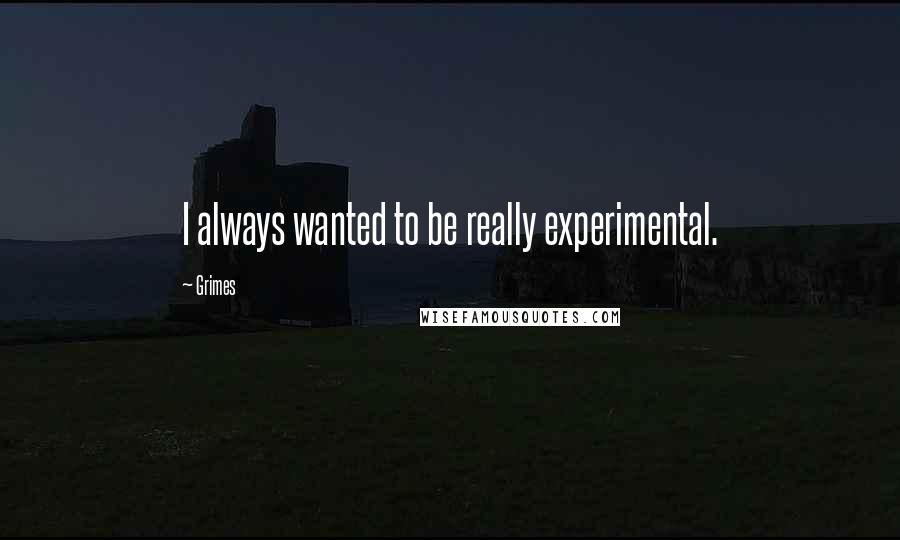 Grimes Quotes: I always wanted to be really experimental.