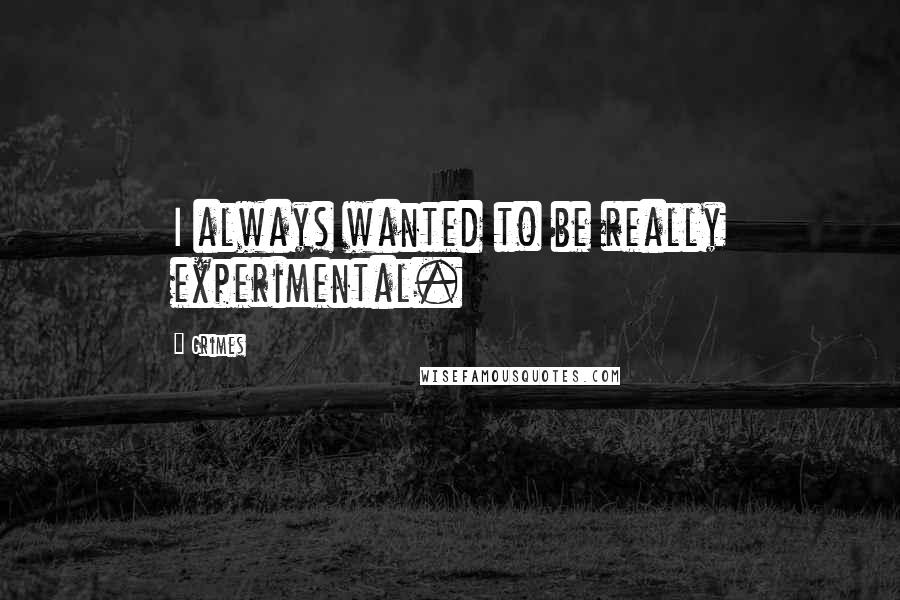 Grimes Quotes: I always wanted to be really experimental.